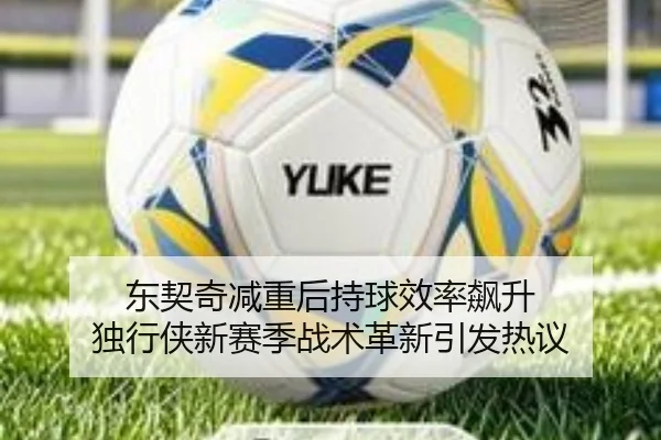东契奇减重后持球效率飙升 独行侠新赛季战术革新引发热议