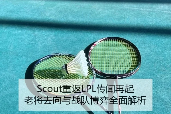 Scout重返LPL传闻再起 老将去向与战队博弈全面解析